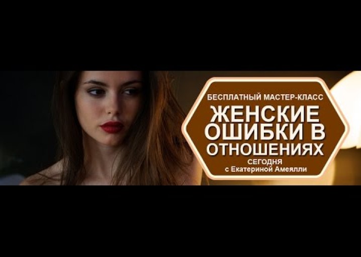 Бесплатный мастер-класс "Женские ошибки в отношениях" Ведущая: Екатерина Амеялли