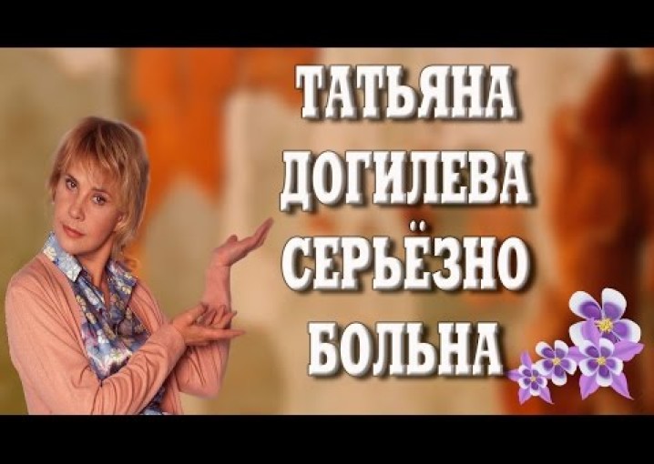 Как живут знаменитости. Татьяна Догилева серьезно больна.